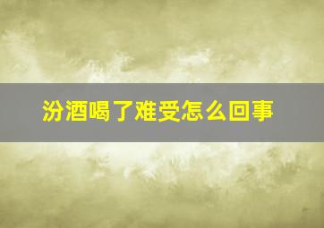 汾酒喝了难受怎么回事