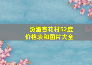 汾酒杏花村52度价格表和图片大全