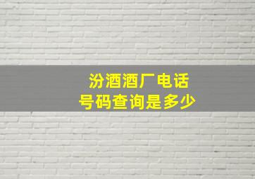 汾酒酒厂电话号码查询是多少