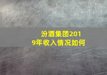 汾酒集团2019年收入情况如何