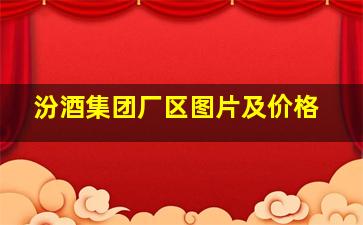 汾酒集团厂区图片及价格