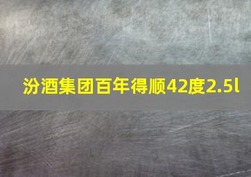 汾酒集团百年得顺42度2.5l