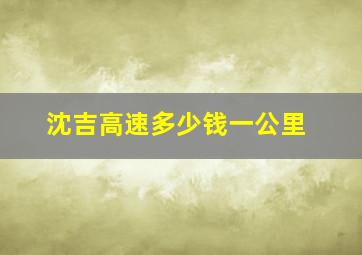 沈吉高速多少钱一公里