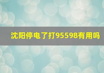 沈阳停电了打95598有用吗