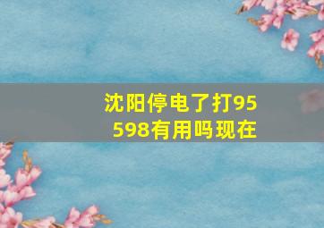 沈阳停电了打95598有用吗现在