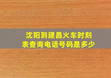 沈阳到建昌火车时刻表查询电话号码是多少