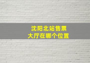 沈阳北站售票大厅在哪个位置