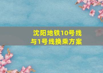 沈阳地铁10号线与1号线换乘方案