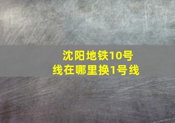 沈阳地铁10号线在哪里换1号线