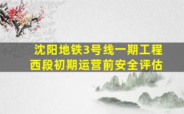 沈阳地铁3号线一期工程西段初期运营前安全评估