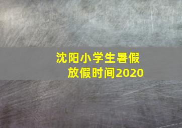 沈阳小学生暑假放假时间2020