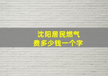 沈阳居民燃气费多少钱一个字