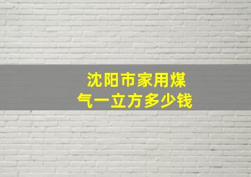 沈阳市家用煤气一立方多少钱