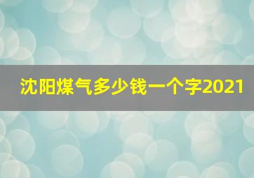 沈阳煤气多少钱一个字2021