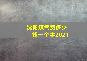 沈阳煤气费多少钱一个字2021