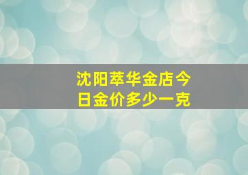 沈阳萃华金店今日金价多少一克