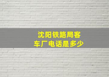 沈阳铁路局客车厂电话是多少