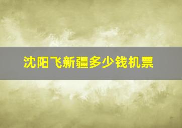 沈阳飞新疆多少钱机票