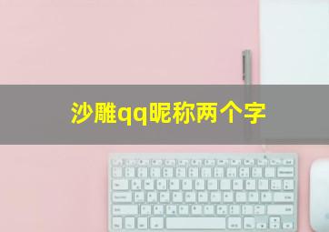 沙雕qq昵称两个字