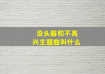 没头脑和不高兴主题曲叫什么