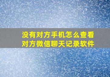 没有对方手机怎么查看对方微信聊天记录软件