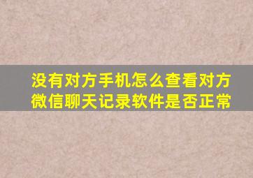 没有对方手机怎么查看对方微信聊天记录软件是否正常