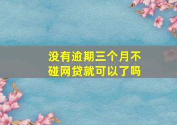 没有逾期三个月不碰网贷就可以了吗