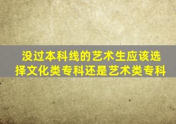 没过本科线的艺术生应该选择文化类专科还是艺术类专科