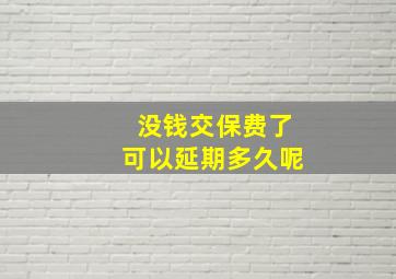 没钱交保费了可以延期多久呢