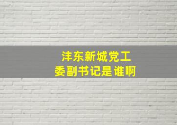 沣东新城党工委副书记是谁啊