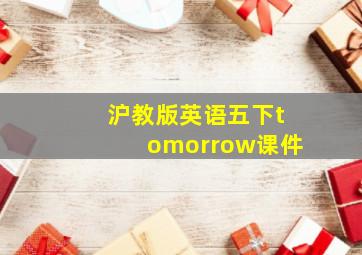 沪教版英语五下tomorrow课件