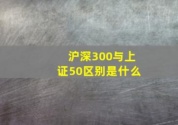 沪深300与上证50区别是什么