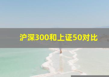 沪深300和上证50对比