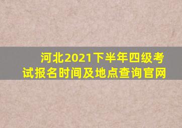 河北2021下半年四级考试报名时间及地点查询官网