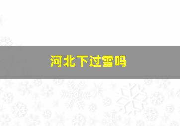 河北下过雪吗