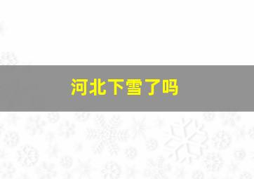 河北下雪了吗