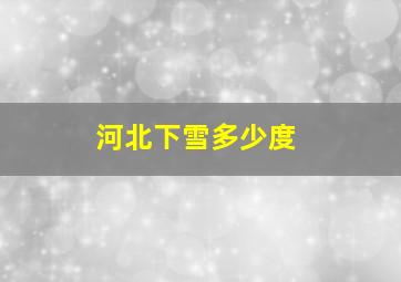 河北下雪多少度