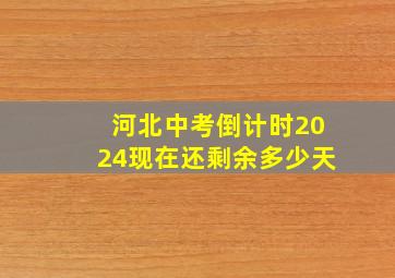 河北中考倒计时2024现在还剩余多少天