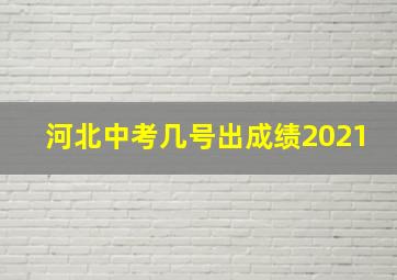 河北中考几号出成绩2021