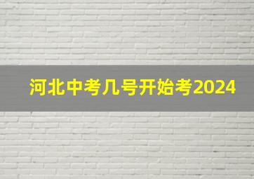 河北中考几号开始考2024