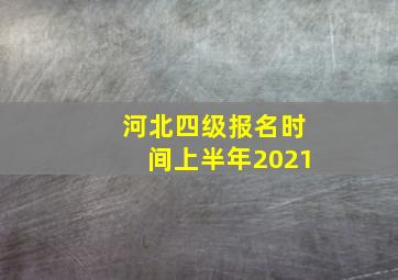 河北四级报名时间上半年2021