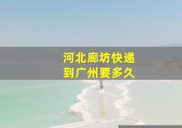 河北廊坊快递到广州要多久