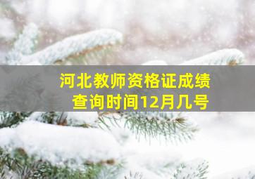 河北教师资格证成绩查询时间12月几号