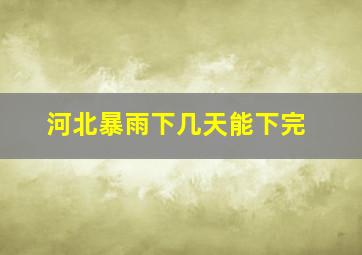 河北暴雨下几天能下完