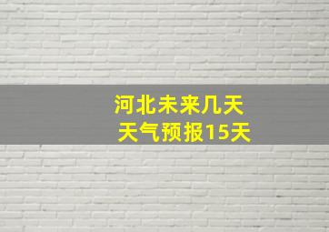 河北未来几天天气预报15天