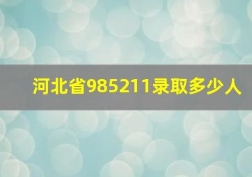 河北省985211录取多少人