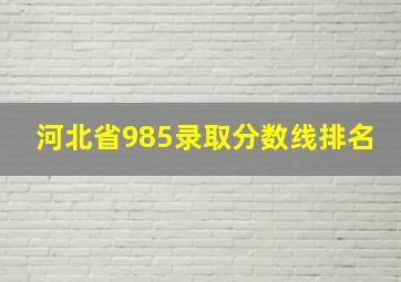 河北省985录取分数线排名