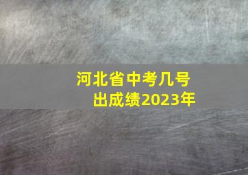 河北省中考几号出成绩2023年