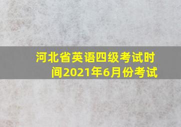 河北省英语四级考试时间2021年6月份考试