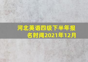 河北英语四级下半年报名时间2021年12月